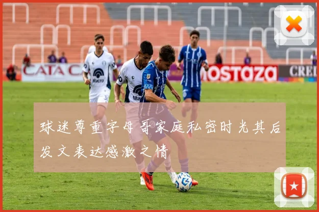 球迷尊重字母哥家庭私密时光其后发文表达感激之情