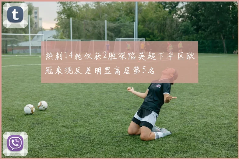 热刺14轮仅获2胜深陷英超下半区欧冠表现反差明显高居第5名