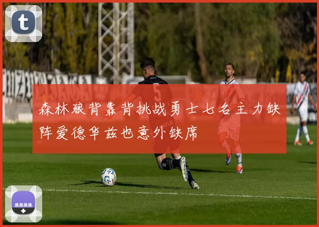森林狼背靠背挑战勇士七名主力缺阵爱德华兹也意外缺席