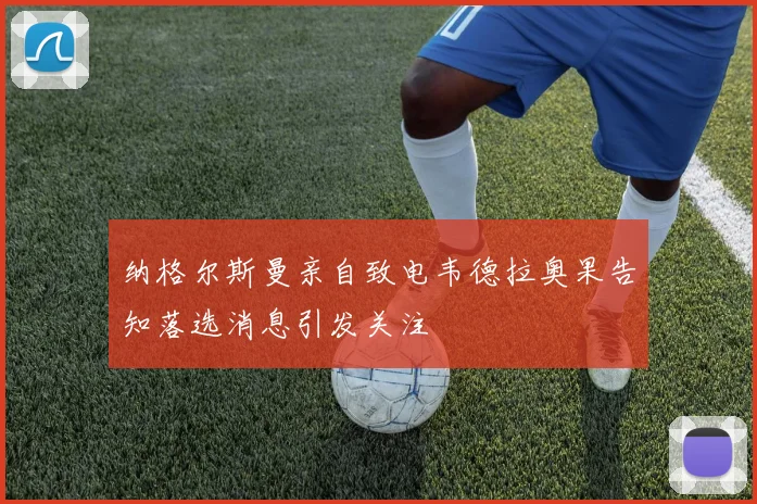 纳格尔斯曼亲自致电韦德拉奥果告知落选消息引发关注