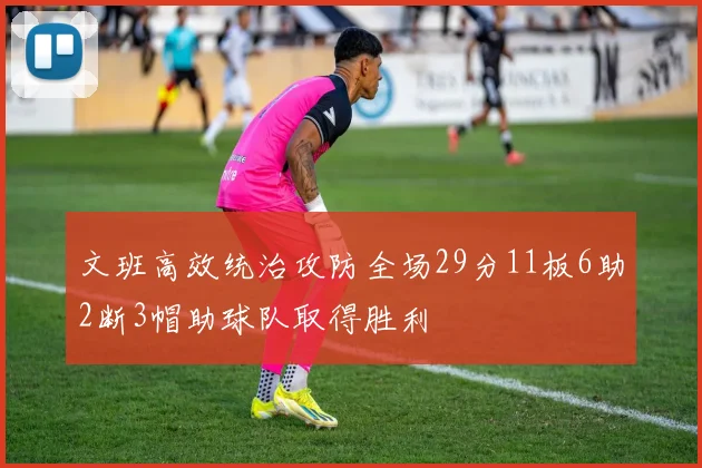 文班高效统治攻防全场29分11板6助2断3帽助球队取得胜利