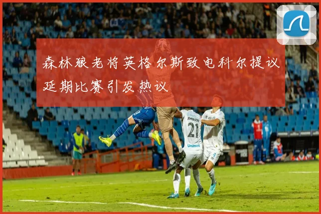 森林狼老将英格尔斯致电科尔提议延期比赛引发热议