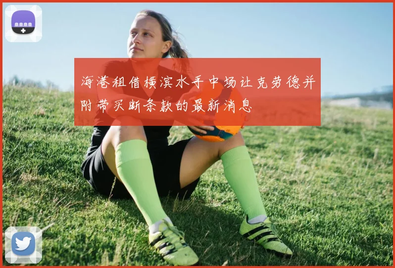 海港租借横滨水手中场让克劳德并附带买断条款的最新消息
