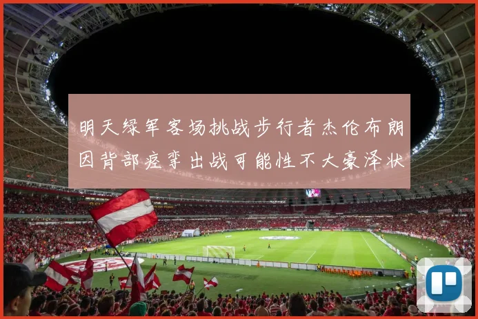 明天绿军客场挑战步行者杰伦布朗因背部痉挛出战可能性不大豪泽状态成疑